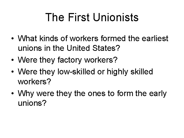 The First Unionists • What kinds of workers formed the earliest unions in the