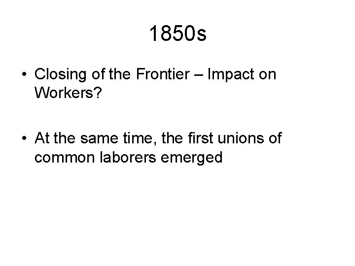 1850 s • Closing of the Frontier – Impact on Workers? • At the