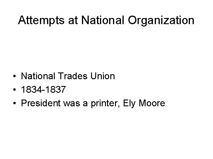 Attempts at National Organization • National Trades Union • 1834 -1837 • President was