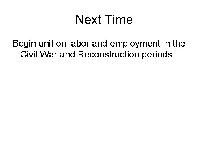 Next Time Begin unit on labor and employment in the Civil War and Reconstruction