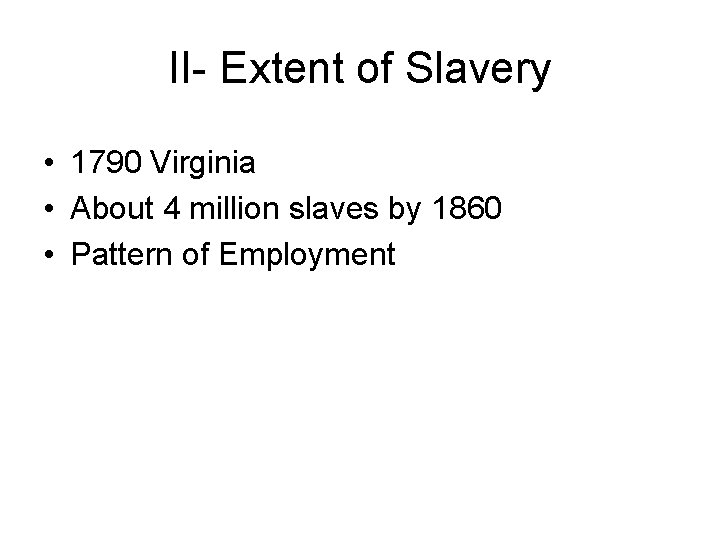 II- Extent of Slavery • 1790 Virginia • About 4 million slaves by 1860
