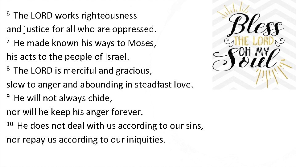 The LORD works righteousness and justice for all who are oppressed. 7 He made