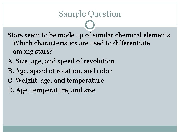 Sample Question Stars seem to be made up of similar chemical elements. Which characteristics