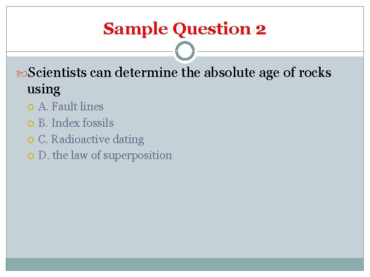 Sample Question 2 Scientists can determine the absolute age of rocks using A. Fault