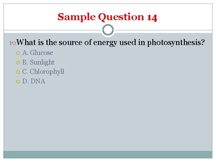 Sample Question 14 What is the source of energy used in photosynthesis? A. Glucose