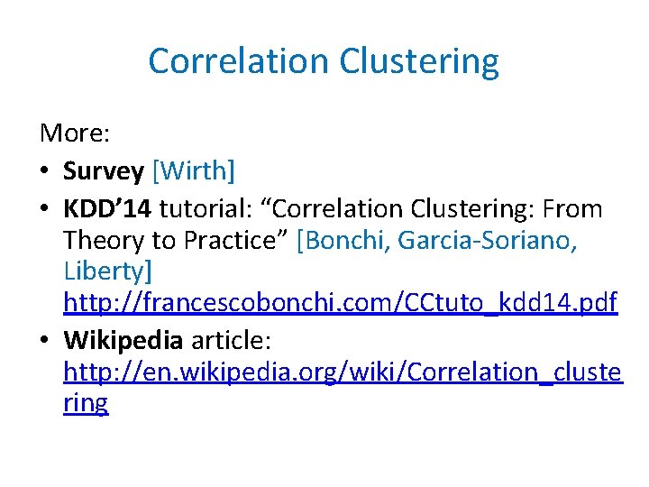 Correlation Clustering More: • Survey [Wirth] • KDD’ 14 tutorial: “Correlation Clustering: From Theory