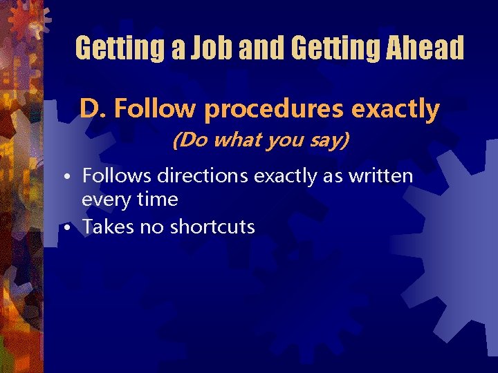 Getting a Job and Getting Ahead D. Follow procedures exactly (Do what you say)