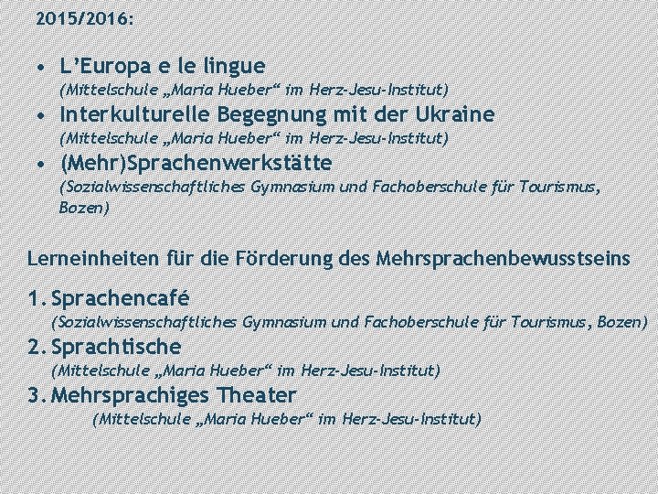 2015/2016: • L’Europa e le lingue (Mittelschule „Maria Hueber“ im Herz-Jesu-Institut) • Interkulturelle Begegnung