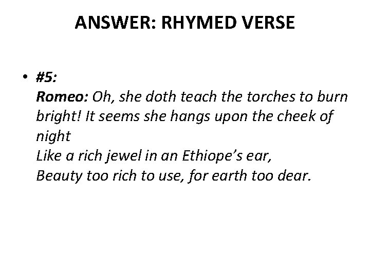 ANSWER: RHYMED VERSE • #5: Romeo: Oh, she doth teach the torches to burn