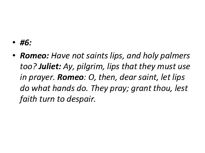  • #6: • Romeo: Have not saints lips, and holy palmers too? Juliet: