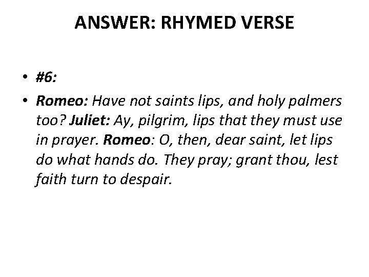 ANSWER: RHYMED VERSE • #6: • Romeo: Have not saints lips, and holy palmers