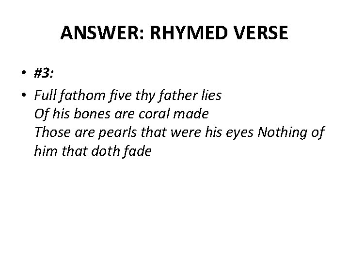 ANSWER: RHYMED VERSE • #3: • Full fathom five thy father lies Of his