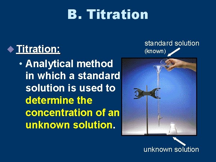 B. Titration u Titration: standard solution (known) • Analytical method in which a standard