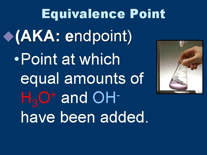 Equivalence Point u(AKA: endpoint) • Point at which equal amounts of + H 3