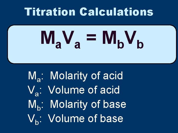 Titration Calculations Ma V a = M b V b Ma : V a: