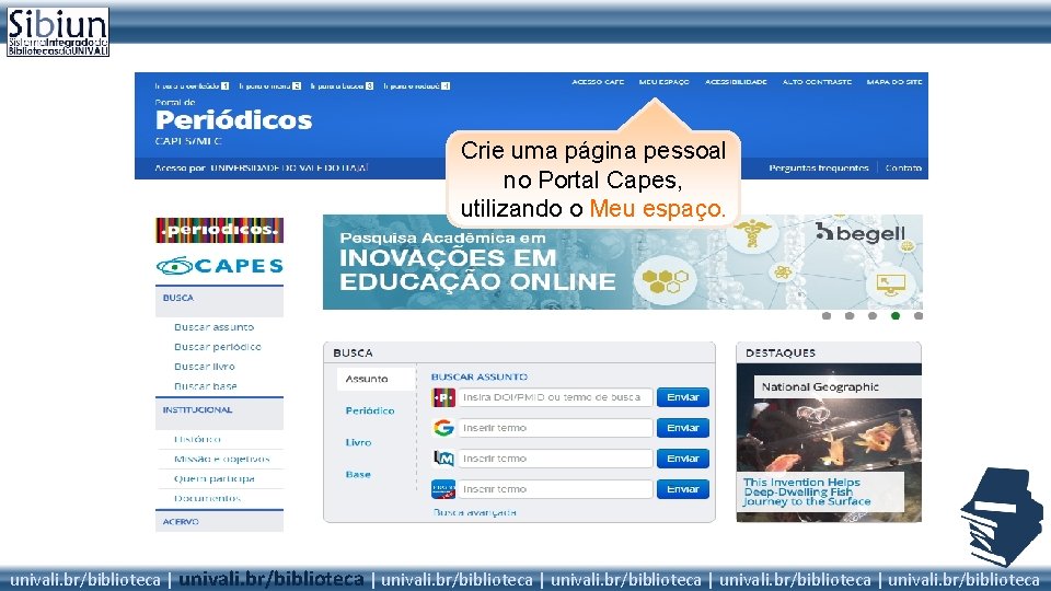 Crie uma página pessoal no Portal Capes, utilizando o Meu espaço. univali. br/biblioteca |