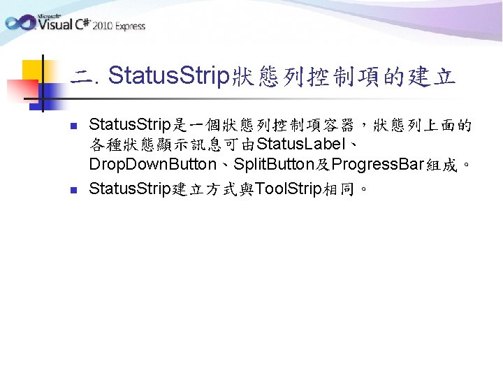 二. Status. Strip狀態列控制項的建立 n n Status. Strip是一個狀態列控制項容器，狀態列上面的 各種狀態顯示訊息可由Status. Label、 Drop. Down. Button、Split. Button及Progress. Bar組成。