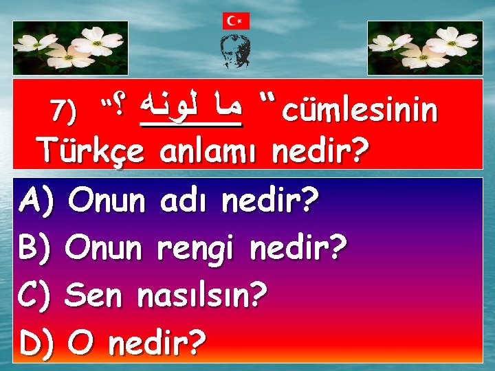 7) “ ؟ “ ﻣﺎ ﻟﻮﻧﻪ cümlesinin Türkçe anlamı nedir? A) Onun adı nedir?