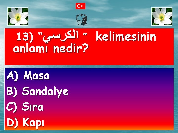 13) “ ” ﺍﻟﻜﺮﺳﻲ kelimesinin anlamı nedir? A) Masa B) Sandalye C) Sıra D)