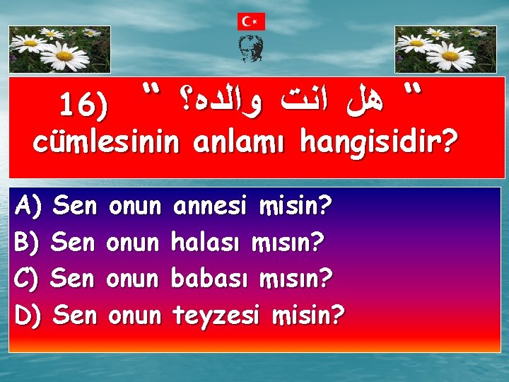 16) “ “ ﻫﻞ ﺍﻧﺖ ﻭﺍﻟﺪﻩ؟ cümlesinin anlamı hangisidir? A) Sen onun annesi misin?