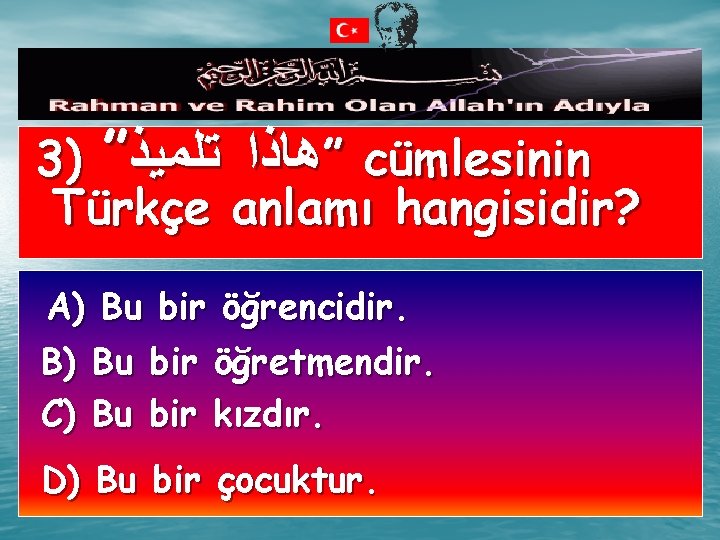 3) ” ”ﻫﺎﺫﺍ ﺗﻠﻤﻴﺬ cümlesinin Türkçe anlamı hangisidir? A) Bu bir öğrencidir. B) Bu