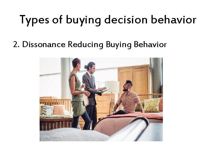 Types of buying decision behavior 2. Dissonance Reducing Buying Behavior 