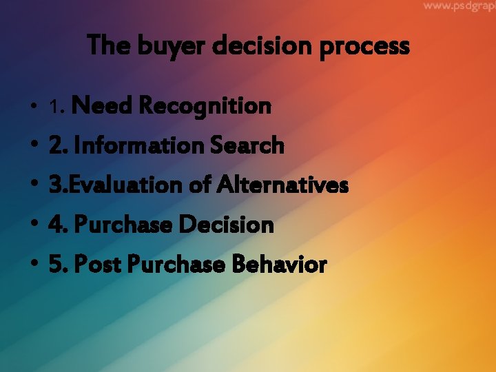 The buyer decision process • 1. Need Recognition • • 2. Information Search 3.