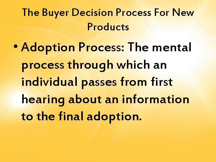 The Buyer Decision Process For New Products • Adoption Process: The mental process through