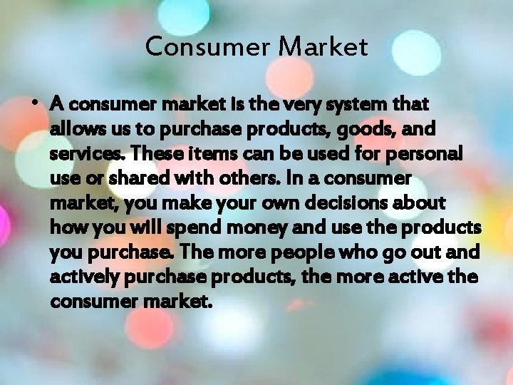 Consumer Market • A consumer market is the very system that allows us to