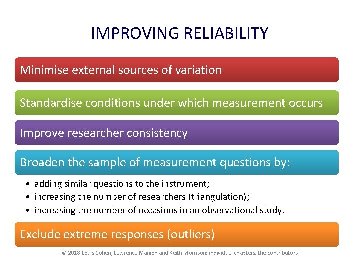 IMPROVING RELIABILITY Minimise external sources of variation Standardise conditions under which measurement occurs Improve