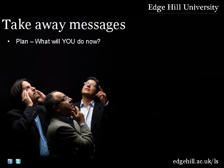 Take away messages • Plan – What will YOU do now? edgehill. ac. uk/ls