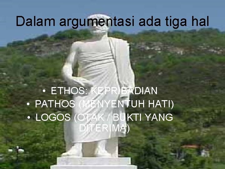 Dalam argumentasi ada tiga hal • ETHOS: KEPRIBADIAN • PATHOS (MENYENTUH HATI) • LOGOS