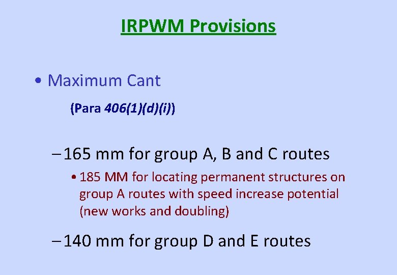 IRPWM Provisions • Maximum Cant (Para 406(1)(d)(i)) – 165 mm for group A, B