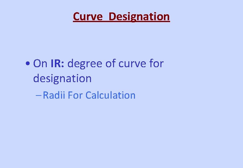 Curve Designation • On IR: degree of curve for designation – Radii For Calculation