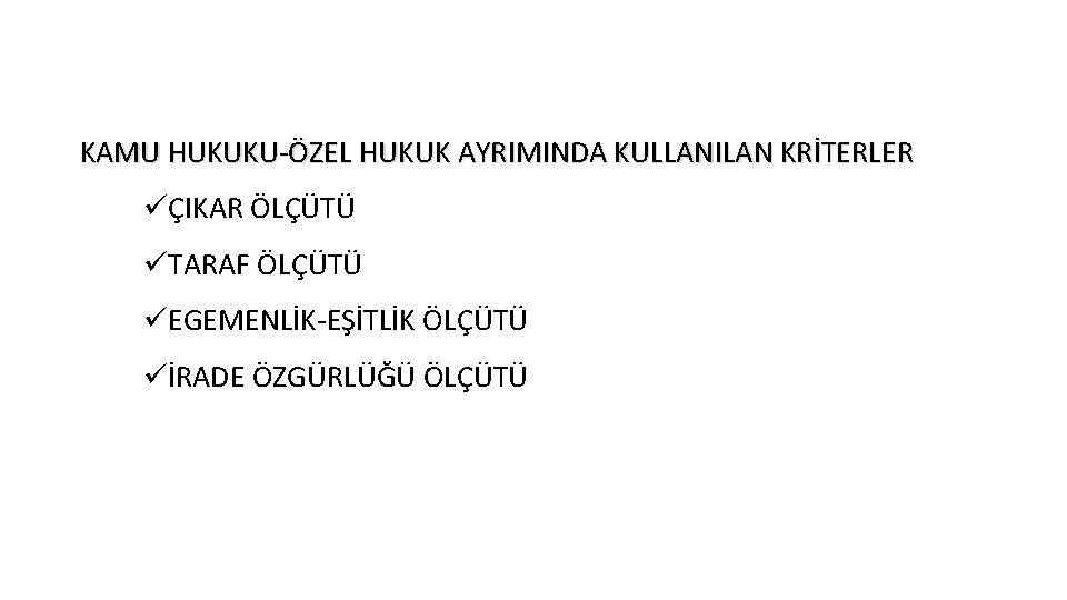 KAMU HUKUKU-ÖZEL HUKUK AYRIMINDA KULLANILAN KRİTERLER üÇIKAR ÖLÇÜTÜ üTARAF ÖLÇÜTÜ üEGEMENLİK-EŞİTLİK ÖLÇÜTÜ üİRADE ÖZGÜRLÜĞÜ