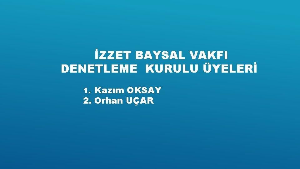 İZZET BAYSAL VAKFI DENETLEME KURULU ÜYELERİ 1. Kazım OKSAY 2. Orhan UÇAR 