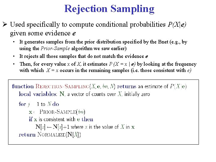 Rejection Sampling Used specifically to compute conditional probabilities P(X|e) given some evidence e •