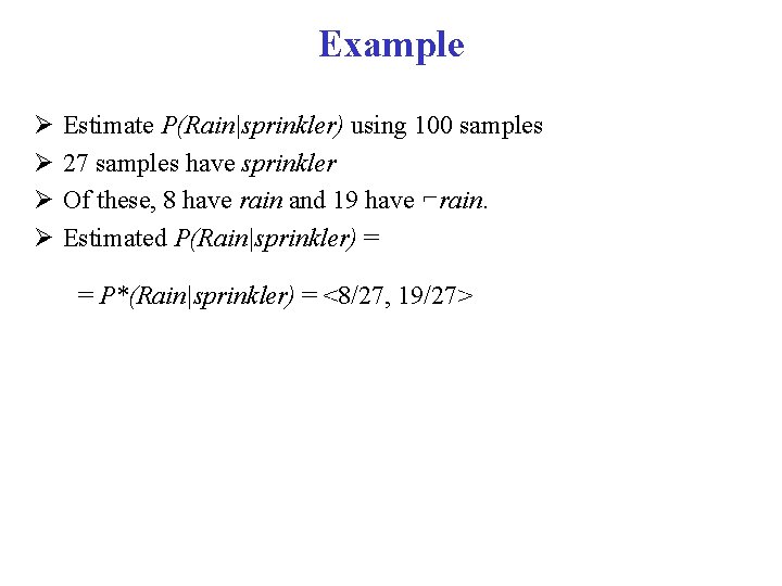 Example Estimate P(Rain|sprinkler) using 100 samples 27 samples have sprinkler Of these, 8 have