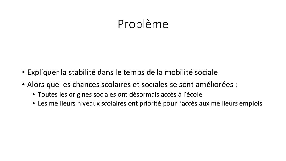 Problème • Expliquer la stabilité dans le temps de la mobilité sociale • Alors