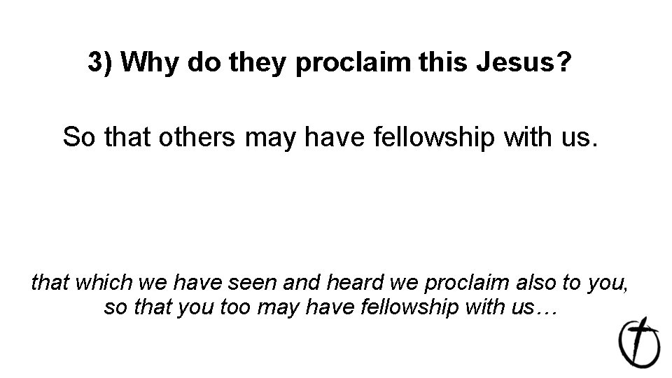 3) Why do they proclaim this Jesus? So that others may have fellowship with