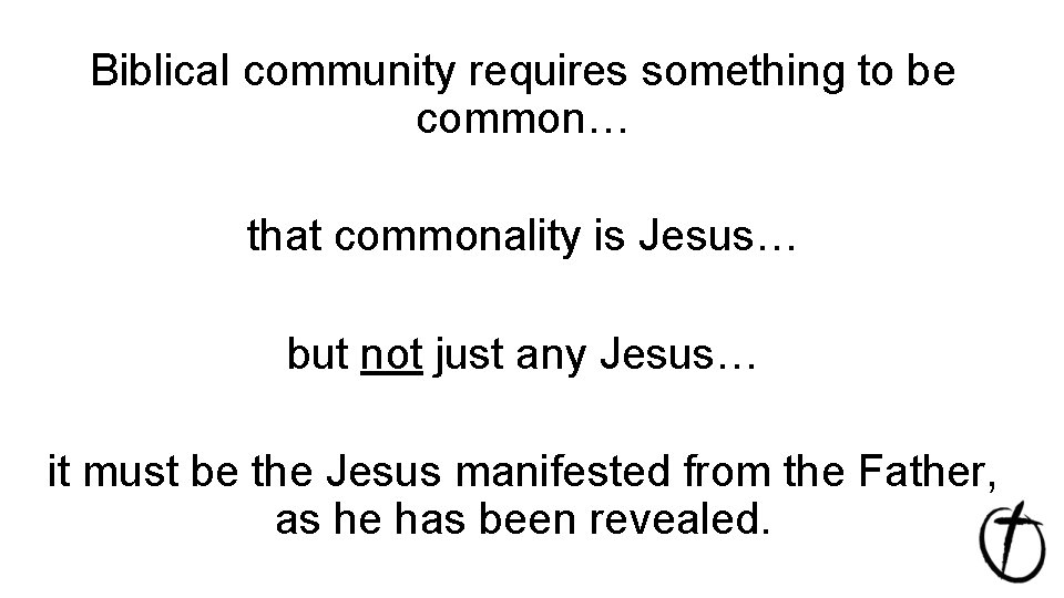 Biblical community requires something to be common… that commonality is Jesus… but not just