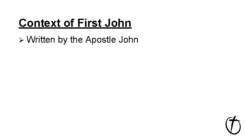 Context of First John Ø Written by the Apostle John 