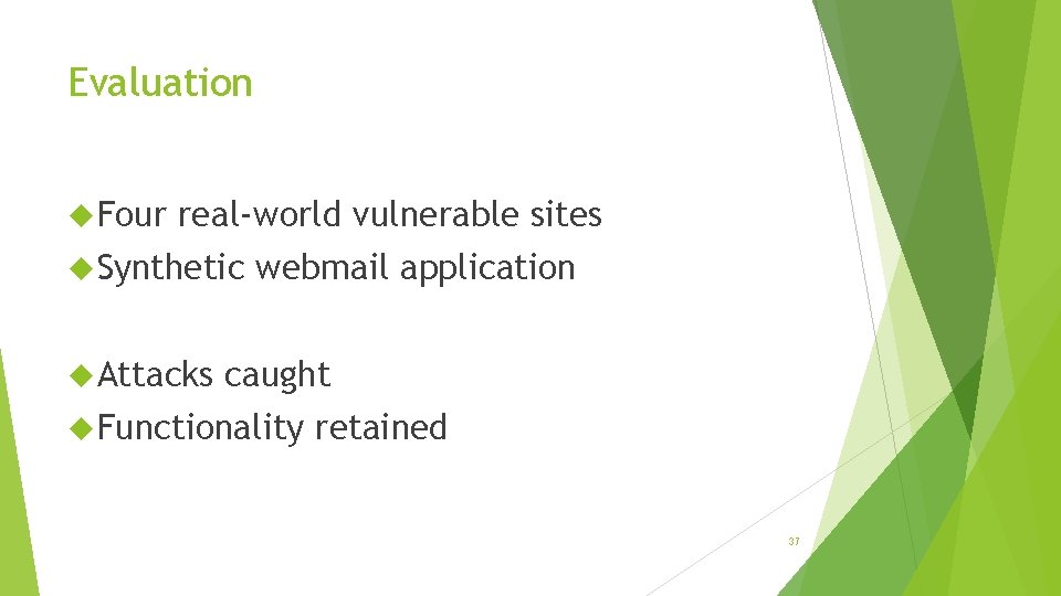 Evaluation Four real-world vulnerable sites Synthetic Attacks webmail application caught Functionality retained 37 