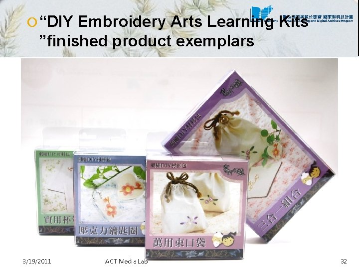  “DIY Embroidery Arts Learning Kits ”finished product exemplars 3/19/2011 ACT Media Lab 32