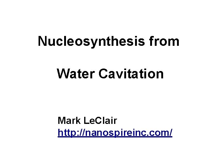 Nucleosynthesis from Water Cavitation Mark Le. Clair http: //nanospireinc. com/ 