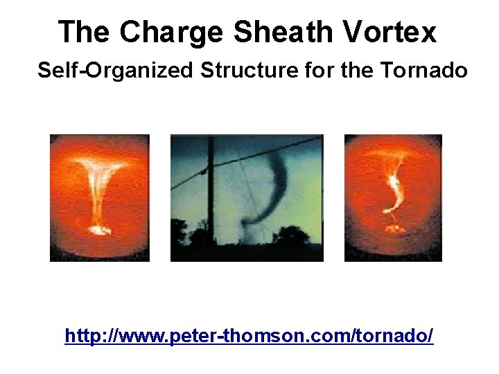 The Charge Sheath Vortex Self-Organized Structure for the Tornado http: //www. peter-thomson. com/tornado/ 