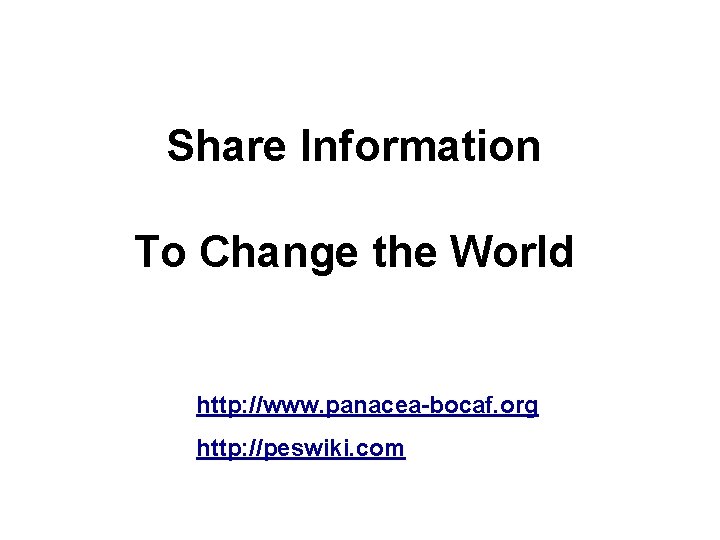 Share Information To Change the World http: //www. panacea-bocaf. org http: //peswiki. com 