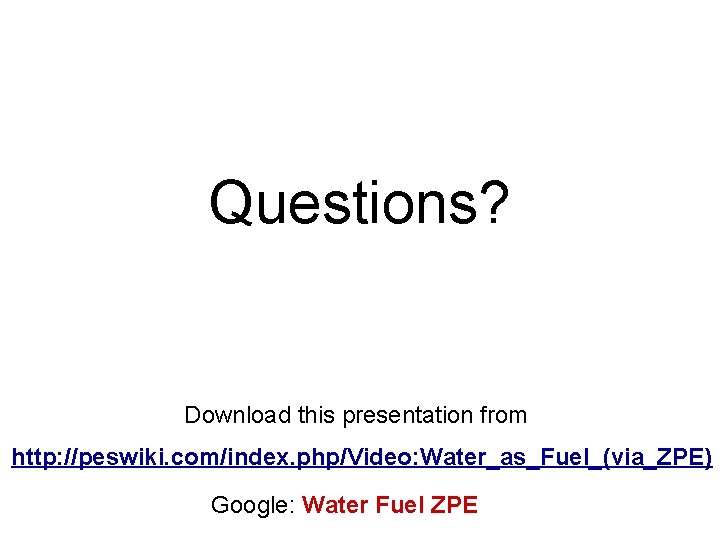 Questions? Download this presentation from http: //peswiki. com/index. php/Video: Water_as_Fuel_(via_ZPE) Google: Water Fuel ZPE