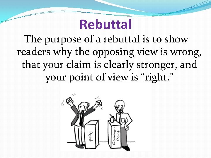 Rebuttal The purpose of a rebuttal is to show readers why the opposing view