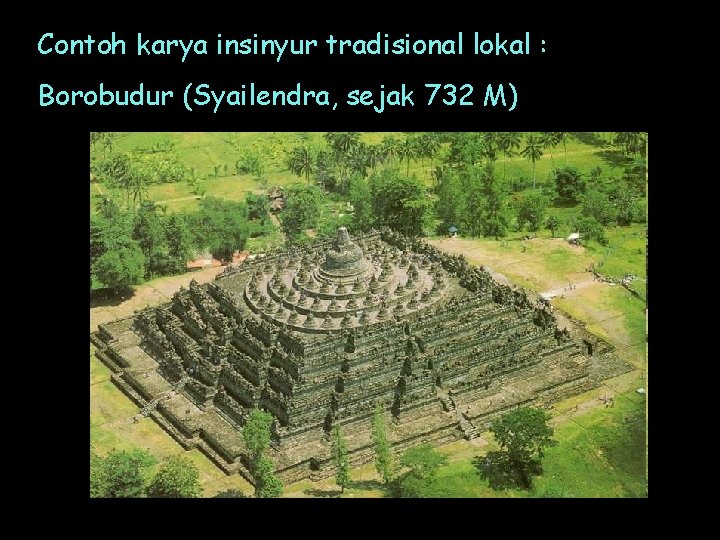 Contoh karya insinyur tradisional lokal : Borobudur (Syailendra, sejak 732 M) 